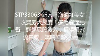 STP33063 新人下海網紅美女！收費房大尺度！多毛騷逼肥臀，翹起屁股後入，插得騷穴流白漿，嬌喘呻吟好騷