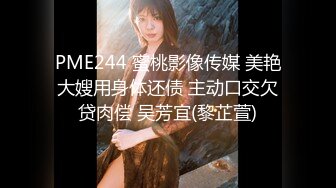 PME244 蜜桃影像传媒 美艳大嫂用身体还债 主动口交欠贷肉偿 吴芳宜(黎芷萱)