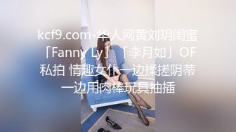 kcf9.com-华人网黄刘玥闺蜜「Fanny Ly」「李月如」OF私拍 情趣女仆一边揉搓阴蒂一边用肉棒玩具抽插