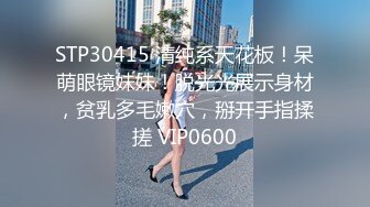 STP30415 清纯系天花板！呆萌眼镜妹妹！脱光光展示身材，贫乳多毛嫩穴，掰开手指揉搓 VIP0600