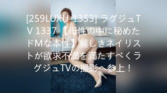 [259LUXU-1353] ラグジュTV 1337 【母性の中に秘めたドMな本性】麗しきネイリストが欲求不満を満たすべくラグジュTVの撮影へ参上！