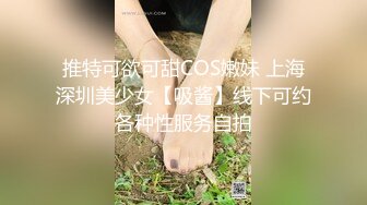 推特可欲可甜COS嫩妹 上海深圳美少女【吸酱】线下可约各种性服务自拍