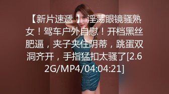 【新片速遞 】 淫荡眼镜骚熟女！驾车户外自慰！开档黑丝肥逼，夹子夹住阴蒂，跳蛋双洞齐开，手指猛扣太骚了[2.62G/MP4/04:04:21]