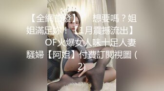 【全網首發】⚡⚡想要嗎？姐姐滿足妳！【1月震撼流出】♈ ♈ OF火爆女人味十足人妻騷婦【阿姐】付費訂閱視圖 (2)