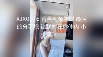 XJX0076 香蕉视频传媒 最后的分手炮 让我射在你体内 小猫咪