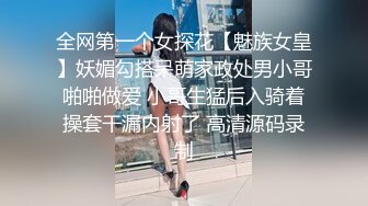 全网第一个女探花【魅族女皇】妖媚勾搭呆萌家政处男小哥啪啪做爱 小哥生猛后入骑着操套干漏内射了 高清源码录制