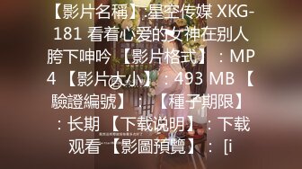 【影片名稱】:星空传媒 XKG-181 看着心爱的女神在别人胯下呻吟 【影片格式】：MP4 【影片大小】：493 MB 【驗證編號】： 【種子期限】：长期 【下载说明】：下载观看 【影圖預覽】： [i