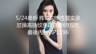 5/24最新 辉哥约炮性爱实录怼操高挑纹身妹喜歡69互吃最後內射VIP1196