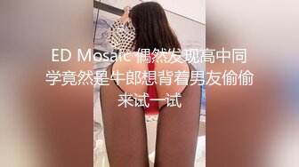 ED Mosaic 偶然发现高中同学竟然是牛郎想背着男友偷偷来试一试