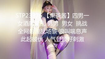 STP23375 【果茶酱】四男一女酒店淫乱 男男  男女  挑战全网最淫乱场景 浪叫喘息声此起彼伏 人气登顶好刺激