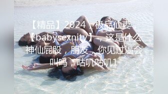 【精品】2024，极品仙妻，【babysexnity】，这是什么神仙屁股，朋友，你见过逼会叫吗，咕叽咕叽1