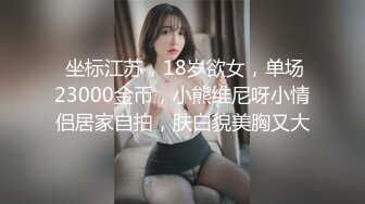  坐标江苏，18岁欲女，单场23000金币，小熊维尼呀小情侣居家自拍，肤白貌美胸又大