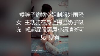   矮胖子约操空姐制服外围骚女  主动骑在身上掏出奶子吸吮   翘起屁股舔屌小逼清晰可见  穿着