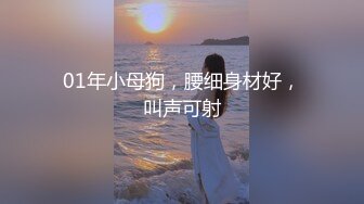 01年小母狗，腰细身材好，叫声可射