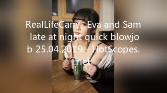 RealLifeCam - Eva and Sam late at night quick blowjob 25.04.2019 - HotScopes.net