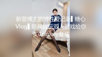 新晋博主剧情性爱记录▌糖心Vlog▌陪叔叔玩双人游戏给你买Cospaly套装