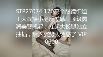 STP27074 170高个眼镜御姐！大战矮小男反差感！顶级圆润美臀翘起，扛起大长腿站立抽插，后入姿势太诱惑了 VIP0600