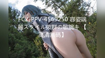 FC2-PPV-4569250 容姿端麗スタイル抜群の敏腕キ 【高清無碼】