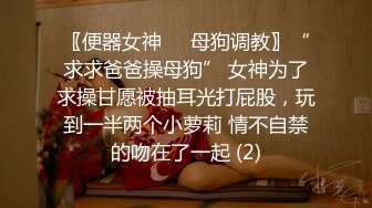 〖便器女神❤️母狗调教〗“求求爸爸操母狗” 女神为了求操甘愿被抽耳光打屁股，玩到一半两个小萝莉 情不自禁的吻在了一起 (2)