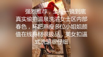 ⚡⚡强烈推荐，全程一镜到底真实偸拍温泉洗浴女士区内部春色，环肥燕瘦多位小姐姐颜值在线身材很极品，美女扣逼式洗逼很仔细