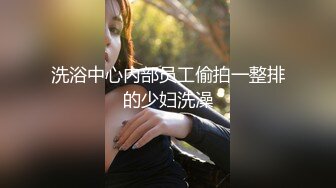 洗浴中心内部员工偷拍一整排的少妇洗澡