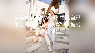 天美傳媒 TMW138 視訊自慰的女藝人被工作人員抓到被威脅做愛 咪妮