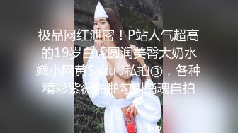 极品网红泄密！P站人气超高的19岁白虎圆润美臀大奶水嫩小网黄Saku J私拍③，各种精彩紫薇啪啪勾引销魂自拍