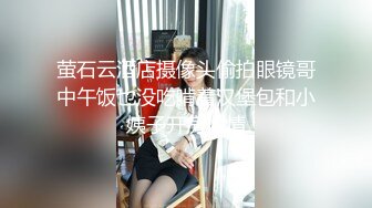 萤石云酒店摄像头偷拍眼镜哥中午饭也没吃啃着汉堡包和小姨子开房偷情