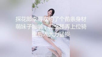 探花郎李寻欢约了个苗条身材萌妹子啪啪，口交舔弄上位骑坐后入大力猛操