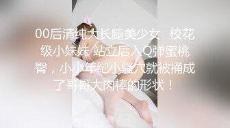 00后清纯大长腿美少女✅校花级小妹妹 站立后入Q弹蜜桃臀，小小年纪小骚穴就被捅成了哥哥大肉棒的形状！