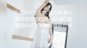 DYTM001 主演:董小宛 林小樱 抖阴旅行社第一期 澳门皇家国际KTV 天美传媒联合制作