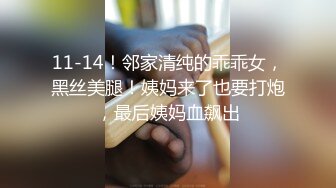 11-14！邻家清纯的乖乖女，黑丝美腿！姨妈来了也要打炮，最后姨妈血飙出