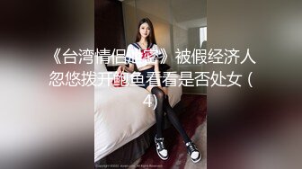 《台湾情侣泄密》被假经济人忽悠拨开鲍鱼看看是否处女 (4)