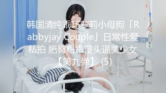 韩国清纯乖巧萝莉小母狗「Rabbyjay Couple」日常性爱私拍 肥臀粉嫩馒头逼美少女【第九弹】 (5)