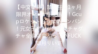 【中文字幕】禁欲生活1ヶ月 限界オマ●コ性欲爆発！Gcupロケットおっぱいパンパン！元女子アナが顔面グチャグチャ全身痉挛ぶっ飞びFUCK 如月りいさ