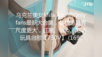 乌克兰美女Mila Azul的Onlyfans最新大合集，各种道具秀尺度更大，肛塞、假jb、电动玩具自慰【730V】 (169)