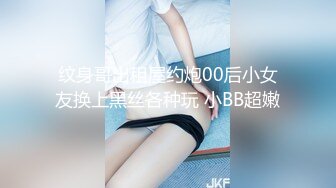 纹身哥出租屋约炮00后小女友换上黑丝各种玩 小BB超嫩