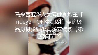 马来西亚华人大屌健身炮王「noeye」OF性爱私拍 专约极品身材少妇少女多穴侵袭【第四弹】 (2)