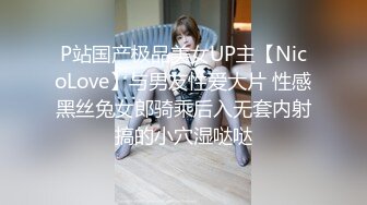 P站国产极品美女UP主【NicoLove】与男友性爱大片 性感黑丝兔女郎骑乘后入无套内射搞的小穴湿哒哒