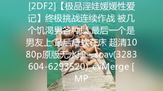 [2DF2]【极品淫娃媛媛性爱记】终极挑战连续作战 被几个饥渴男各种操 最后一个是男友上 最后瘫软在床 超清1080p原版无水印 - soav(3283604-6293520)_evMerge [MP