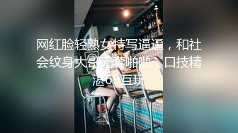 网红脸轻熟女特写逼逼，和社会纹身大哥无套啪啪，口技精湛69互玩