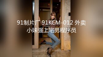 91制片厂 91KCM-012 外卖小妹强上宅男程序员