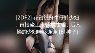 [2DF2] 花臂纹身牛仔裤少妇，直接坐上来骑乘抽插，后入操的少妇呻吟连连 [BT种子]