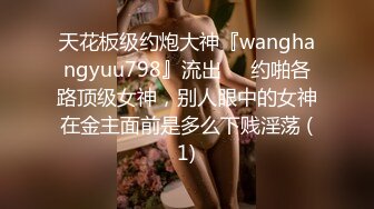 天花板级约炮大神『wanghangyuu798』流出❤️约啪各路顶级女神，别人眼中的女神在金主面前是多么下贱淫荡 (1)