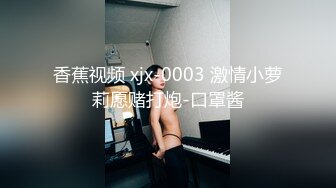 香蕉视频 xjx-0003 激情小萝莉愿赌打炮-口罩酱