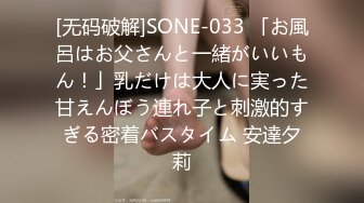 [无码破解]SONE-033 「お風呂はお父さんと一緒がいいもん！」乳だけは大人に実った甘えんぼう連れ子と刺激的すぎる密着バスタイム 安達夕莉