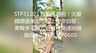 STP31203 想要爸爸抱！大眼睛颜值美女！拉上窗帘自慰，美臀多毛嫩穴，假屌快速抽插，搞得小穴好湿 VIP0600