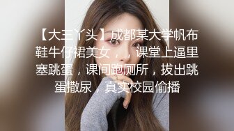 【大三丫头】成都某大学帆布鞋牛仔裙美女，，课堂上逼里塞跳蛋，课间跑厕所，拔出跳蛋撒尿，真实校园偷播