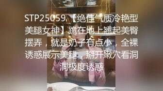 STP25059 【绝佳气质冷艳型美腿女神】跪在地上翘起美臀摆弄，就是奶子有点小，全裸诱惑展示美腿，掰开嫩穴看洞洞极度诱惑