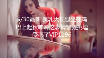 5/30最新 美乳大长腿坐在鸡巴上起伏呻吟这表情骚骚挑逗受不了VIP1196